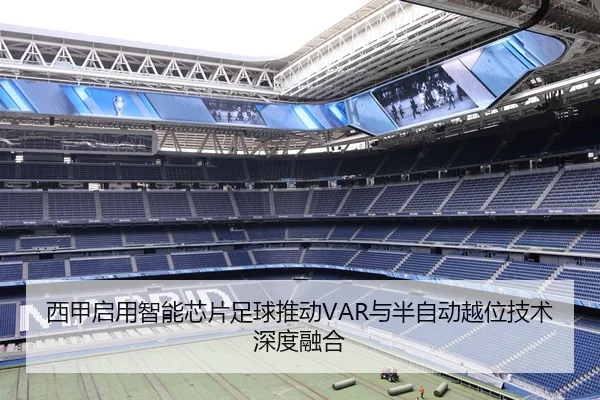 西甲启用智能芯片足球推动VAR与半自动越位技术深度融合